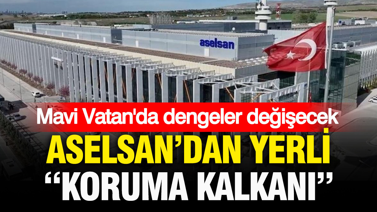 Mavi Vatan’da dengeleri değiştirecek adım: ASELSAN’dan yerli koruma kalkanı